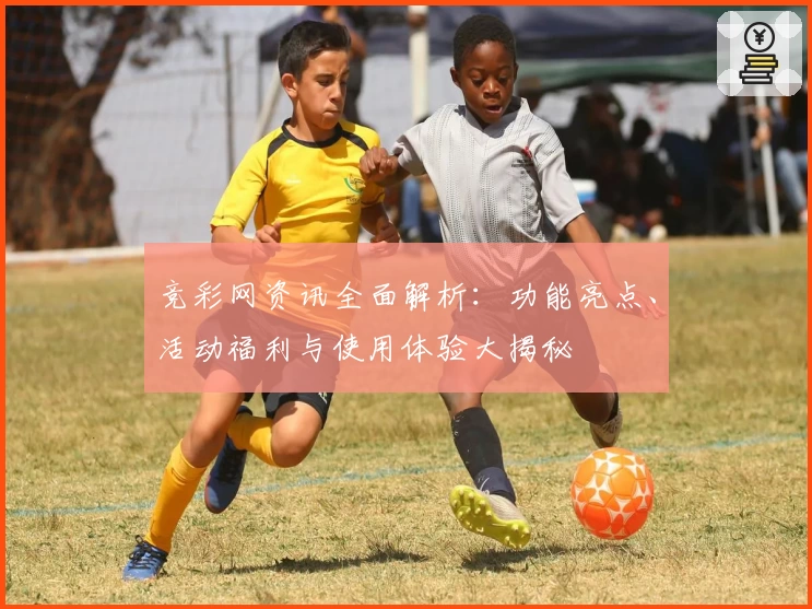 竞彩网资讯全面解析：功能亮点、活动福利与使用体验大揭秘