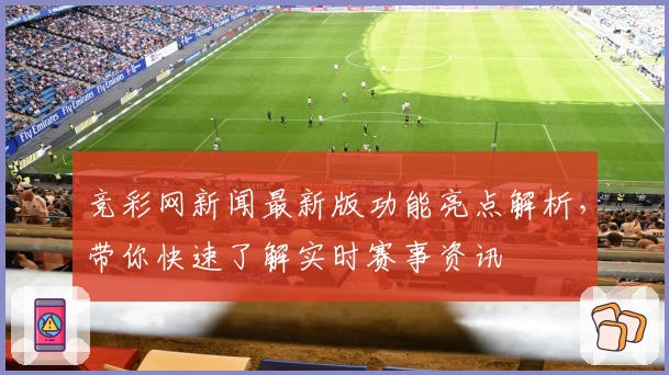 竞彩网新闻最新版功能亮点解析，带你快速了解实时赛事资讯
