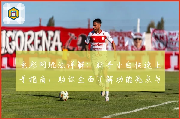 竞彩网玩法详解：新手小白快速上手指南，助你全面了解功能亮点与使用体验