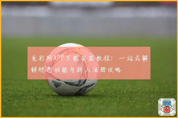 竞彩网APP下载安装教程：一站式解锁特色功能与新人注册攻略