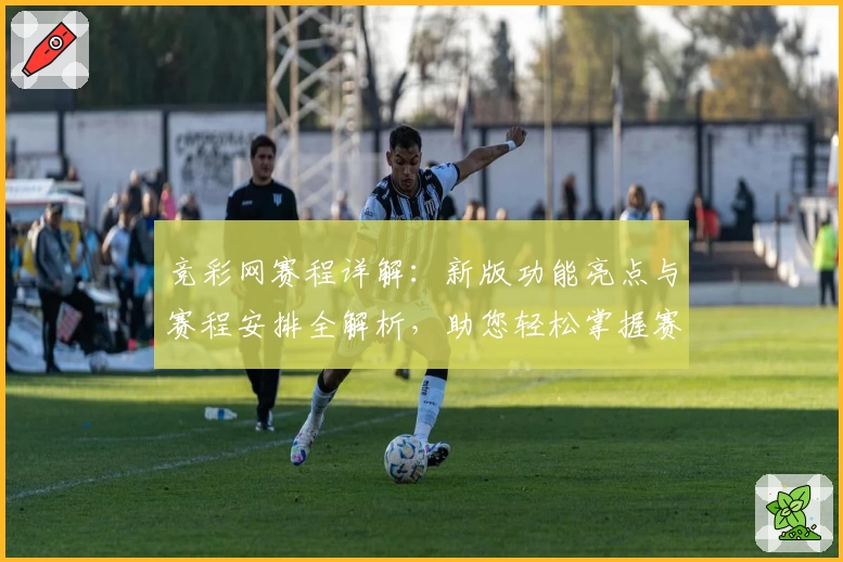 竞彩网赛程详解：新版功能亮点与赛程安排全解析，助您轻松掌握赛事动态