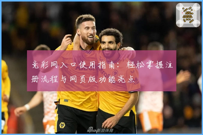 竞彩网入口使用指南:轻松掌握注册流程与网页版功能亮点