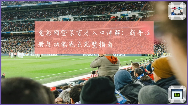 竞彩网登录官方入口详解:新手注册与功能亮点完整指南