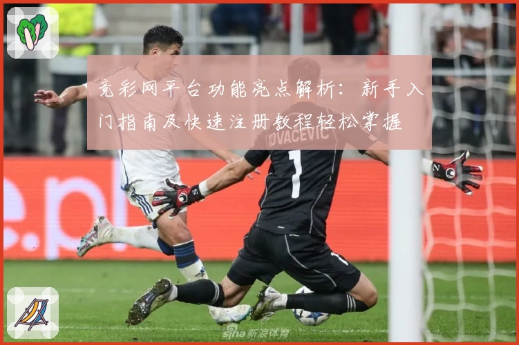 竞彩网平台功能亮点解析：新手入门指南及快速注册教程轻松掌握