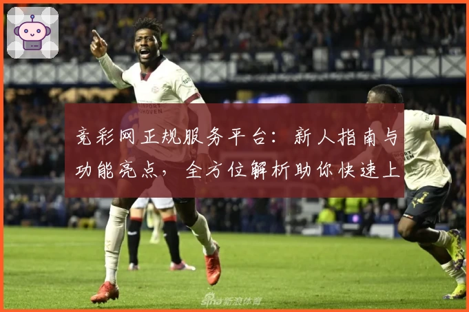 竞彩网正规服务平台:新人指南与功能亮点,全方位解析助你快速上手
