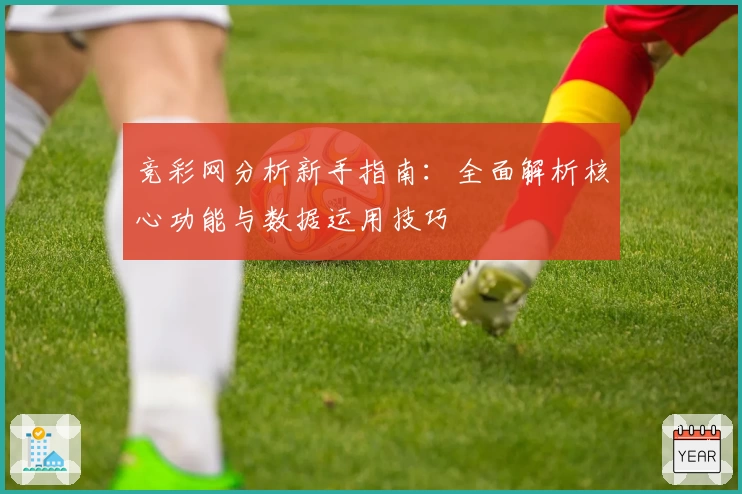 竞彩网分析新手指南：全面解析核心功能与数据运用技巧