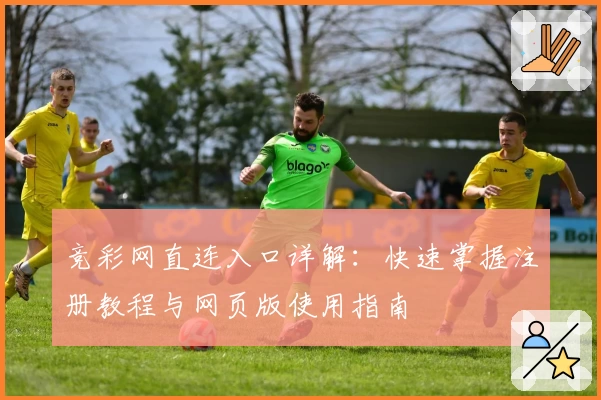 竞彩网直连入口详解:快速掌握注册教程与网页版使用指南