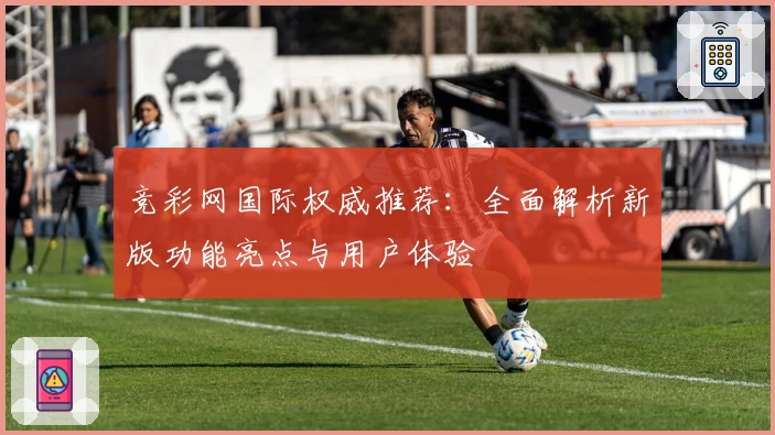 竞彩网国际权威推荐：全面解析新版功能亮点与用户体验