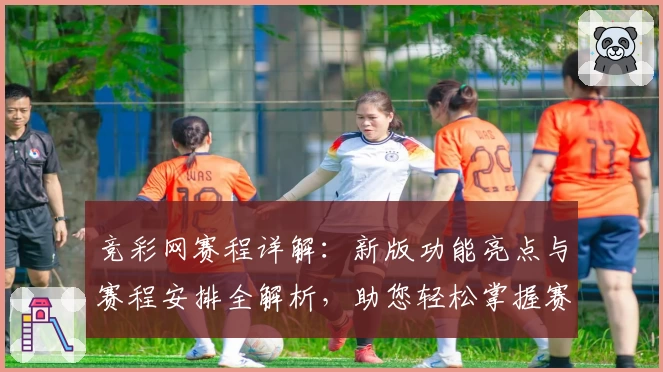 竞彩网赛程详解：新版功能亮点与赛程安排全解析，助您轻松掌握赛事动态