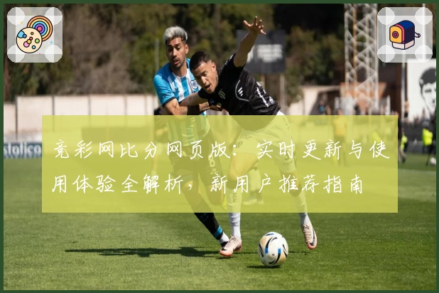 竞彩网比分网页版：实时更新与使用体验全解析，新用户推荐指南