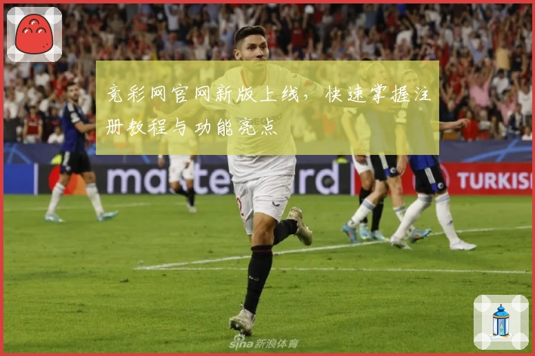 竞彩网官网新版上线，快速掌握注册教程与功能亮点