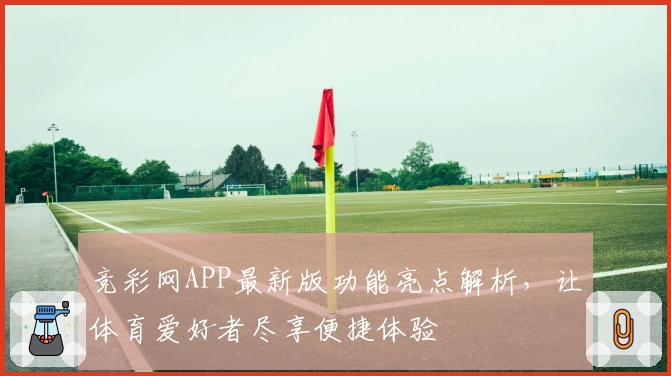 竞彩网APP最新版功能亮点解析，让体育爱好者尽享便捷体验
