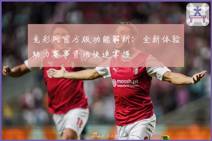 竞彩网官方版功能解析：全新体验助力赛事资讯快速掌握