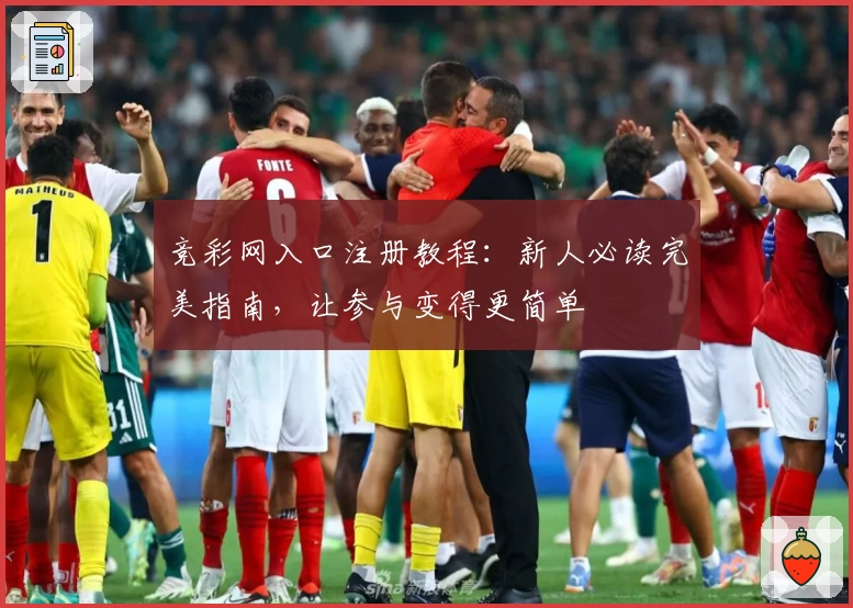 竞彩网入口注册教程：新人必读完美指南，让参与变得更简单