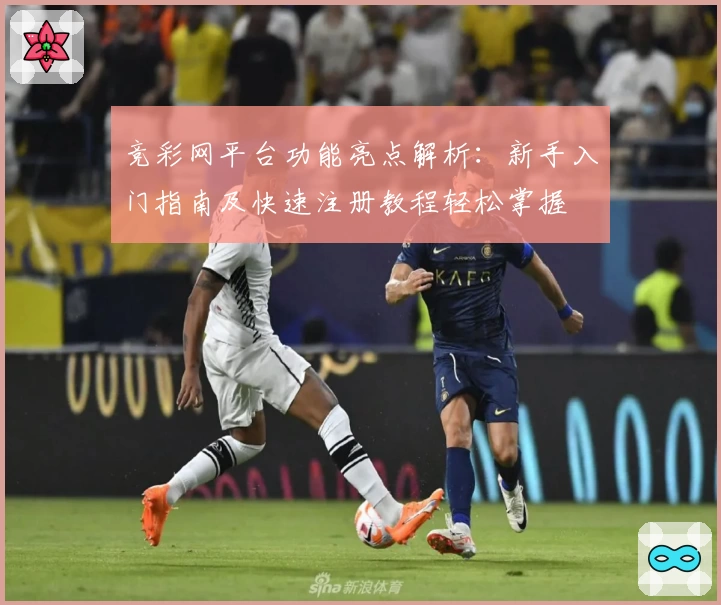 竞彩网平台功能亮点解析：新手入门指南及快速注册教程轻松掌握