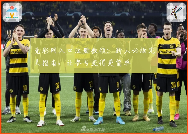 竞彩网入口注册教程：新人必读完美指南，让参与变得更简单