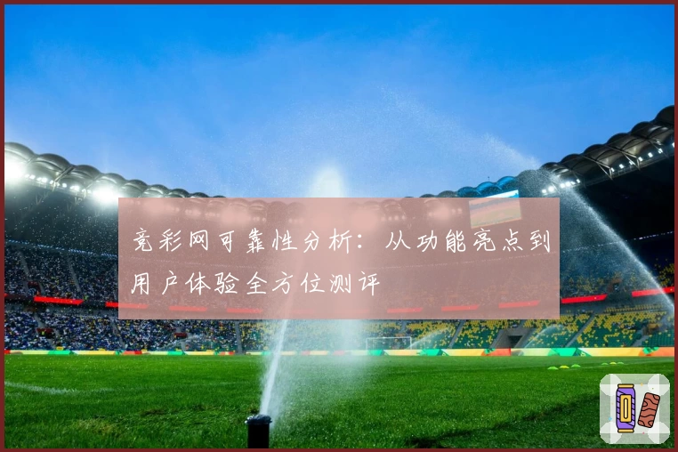 竞彩网可靠性分析：从功能亮点到用户体验全方位测评