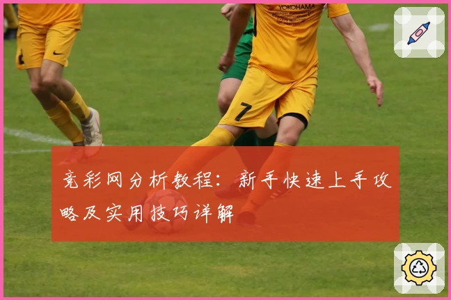竞彩网分析教程：新手快速上手攻略及实用技巧详解