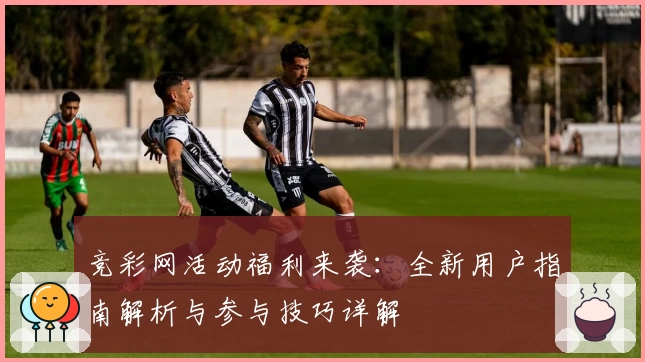 竞彩网活动福利来袭：全新用户指南解析与参与技巧详解