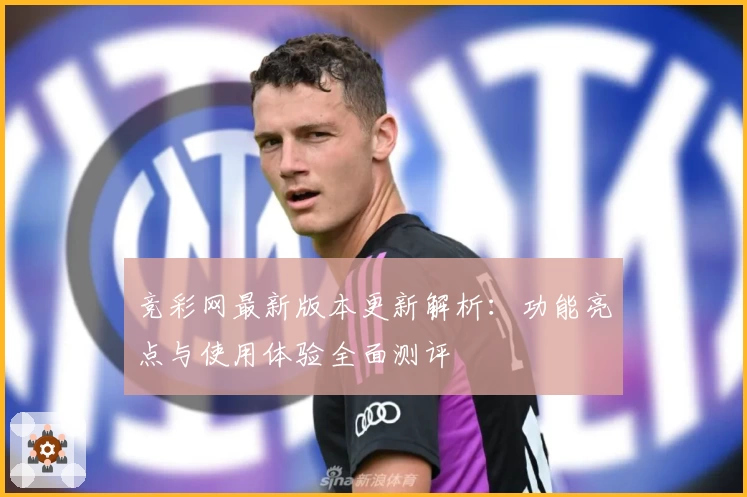竞彩网最新版本更新解析：功能亮点与使用体验全面测评