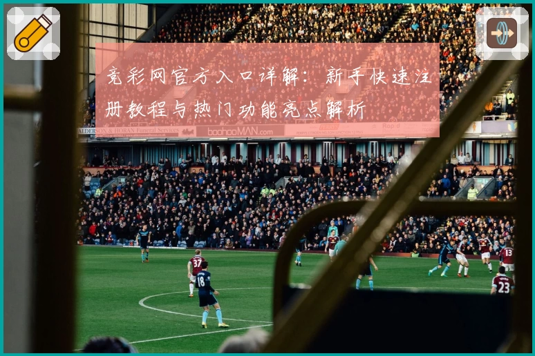 竞彩网官方入口详解：新手快速注册教程与热门功能亮点解析