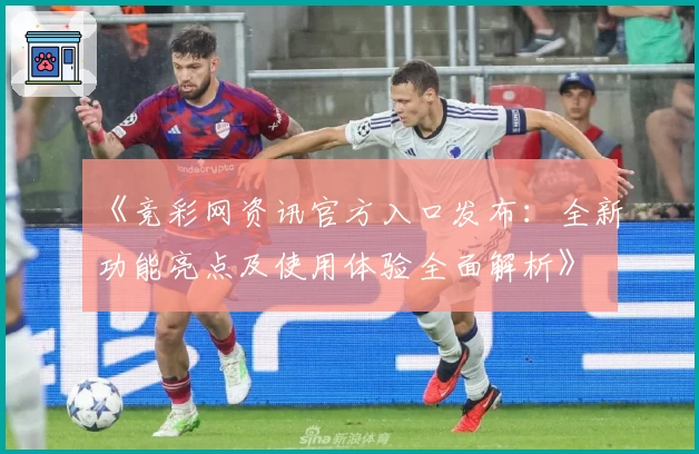 《竞彩网资讯官方入口发布：全新功能亮点及使用体验全面解析》