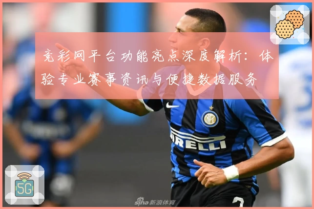 竞彩网平台功能亮点深度解析：体验专业赛事资讯与便捷数据服务