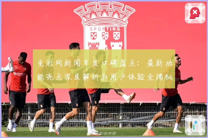 竞彩网新闻年度口碑盘点:最新功能亮点深度解析和用户体验全揭秘