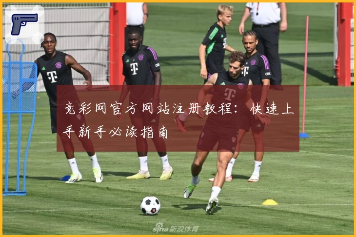 竞彩网官方网站注册教程：快速上手新手必读指南