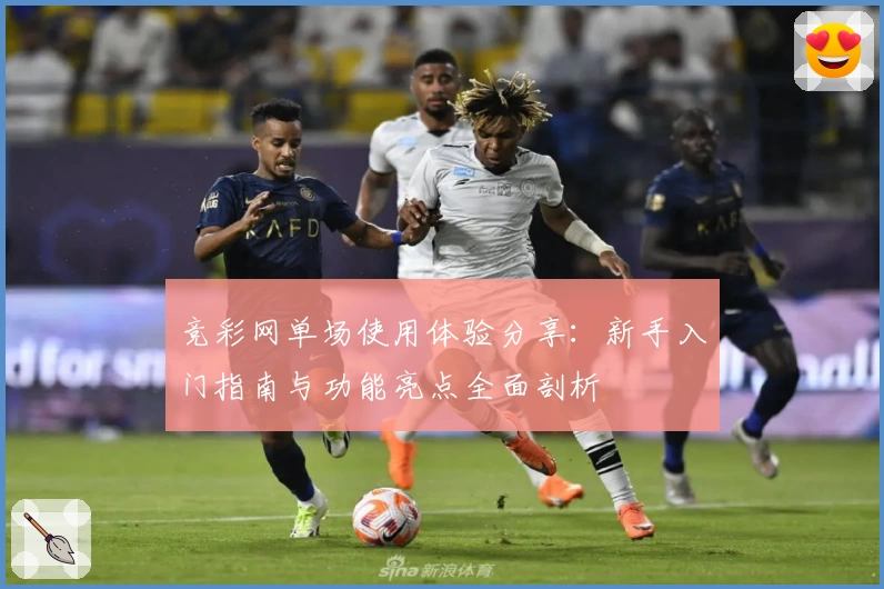 竞彩网单场使用体验分享：新手入门指南与功能亮点全面剖析
