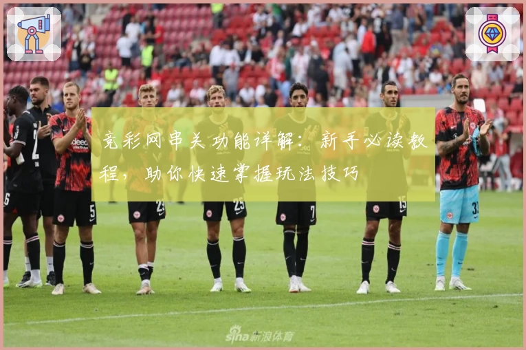 竞彩网串关功能详解：新手必读教程，助你快速掌握玩法技巧