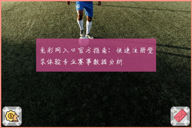 竞彩网入口官方指南：快速注册登录体验专业赛事数据分析