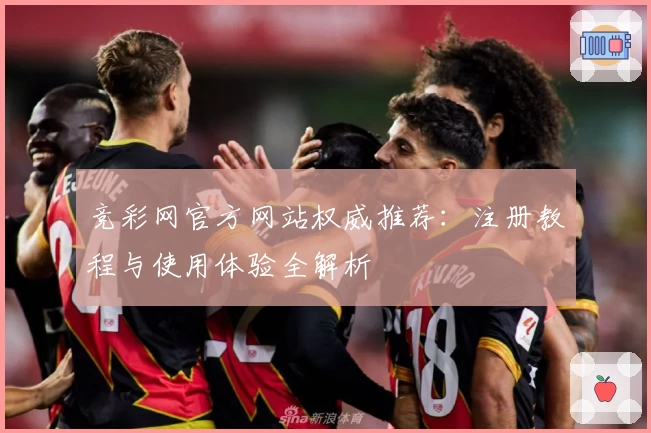 竞彩网官方网站权威推荐：注册教程与使用体验全解析