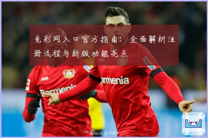 竞彩网入口官方指南：全面解析注册流程与新版功能亮点