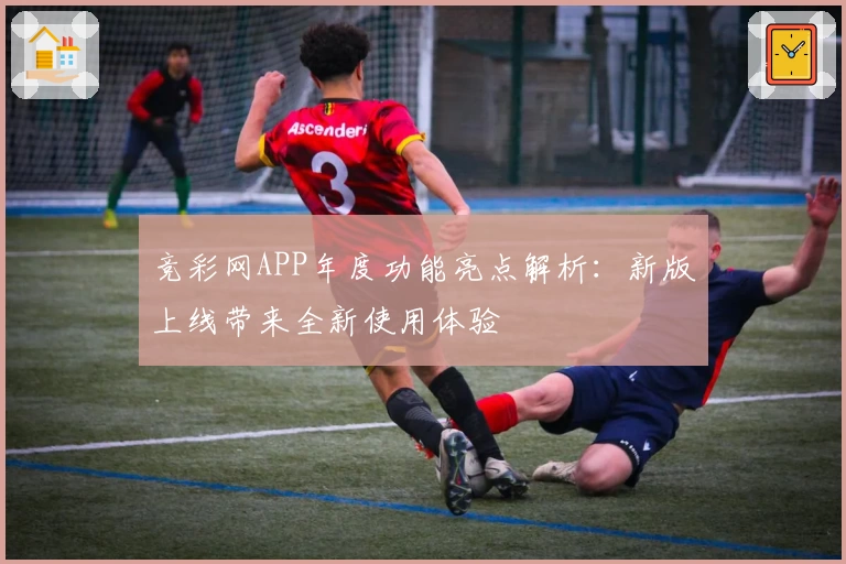 竞彩网APP年度功能亮点解析：新版上线带来全新使用体验