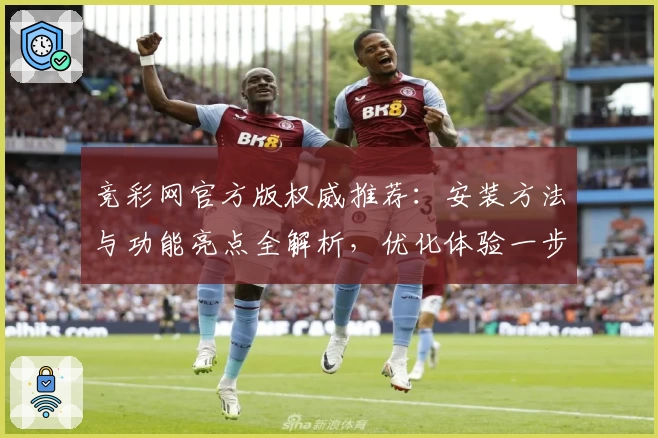竞彩网官方版权威推荐：安装方法与功能亮点全解析，优化体验一步到位