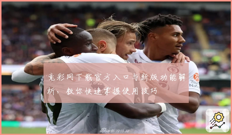 竞彩网下载官方入口与新版功能解析，教你快速掌握使用技巧