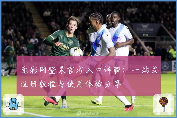竞彩网登录官方入口详解：一站式注册教程与使用体验分享