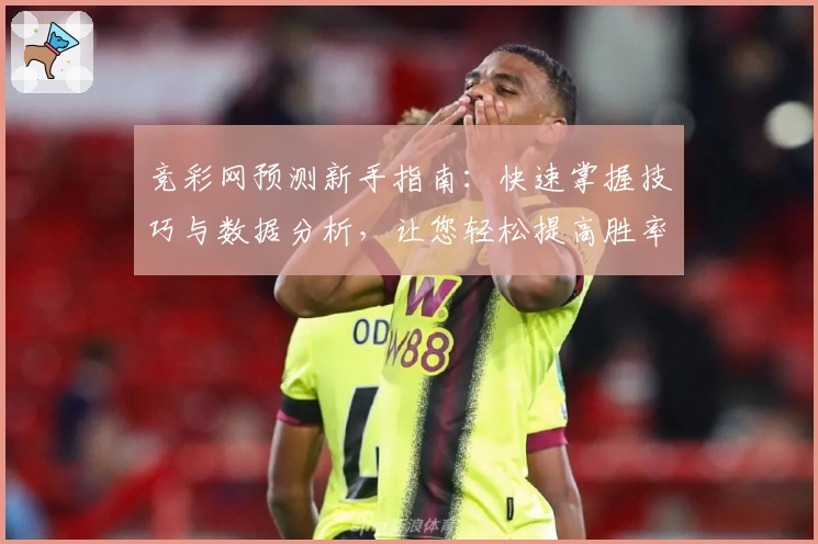 竞彩网预测新手指南：快速掌握技巧与数据分析，让您轻松提高胜率