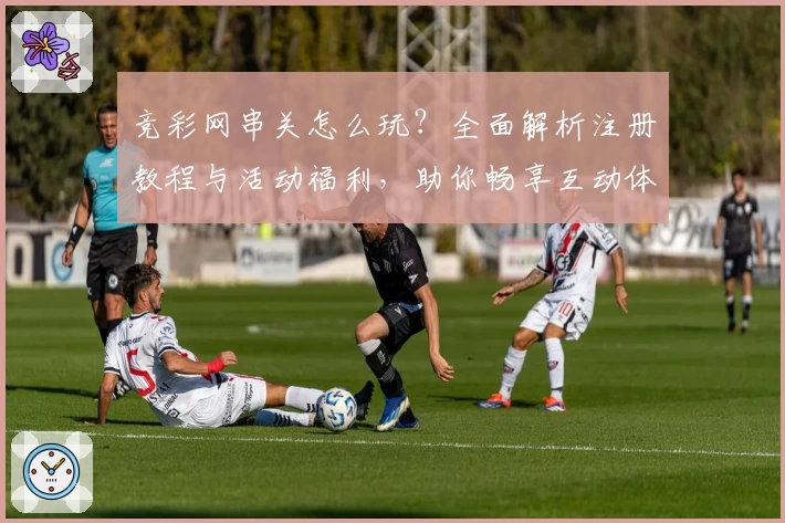 竞彩网串关怎么玩？全面解析注册教程与活动福利，助你畅享互动体验