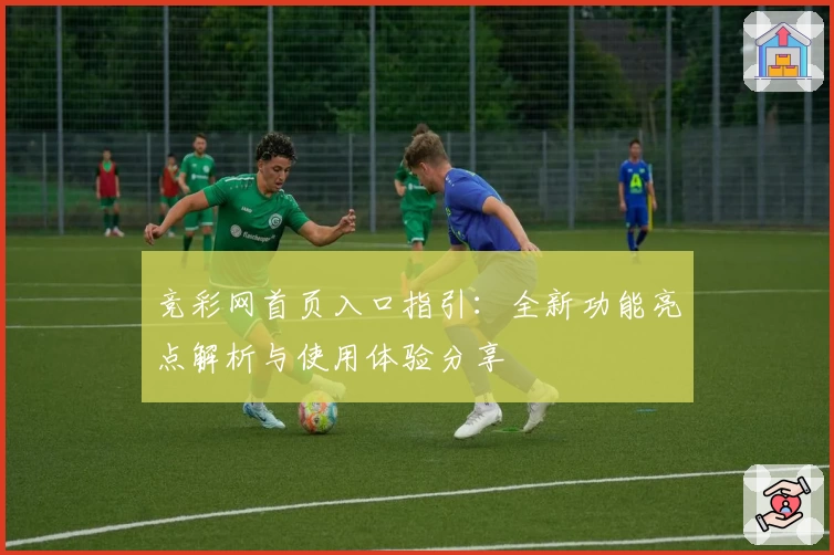 竞彩网首页入口指引：全新功能亮点解析与使用体验分享