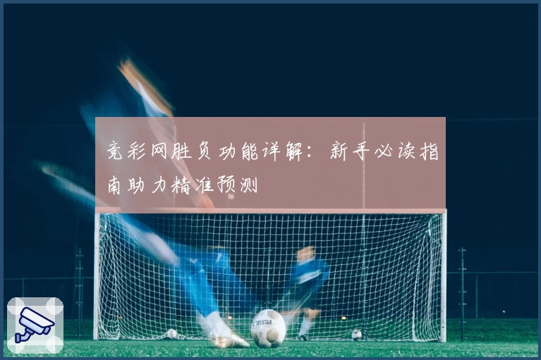竞彩网胜负功能详解：新手必读指南助力精准预测