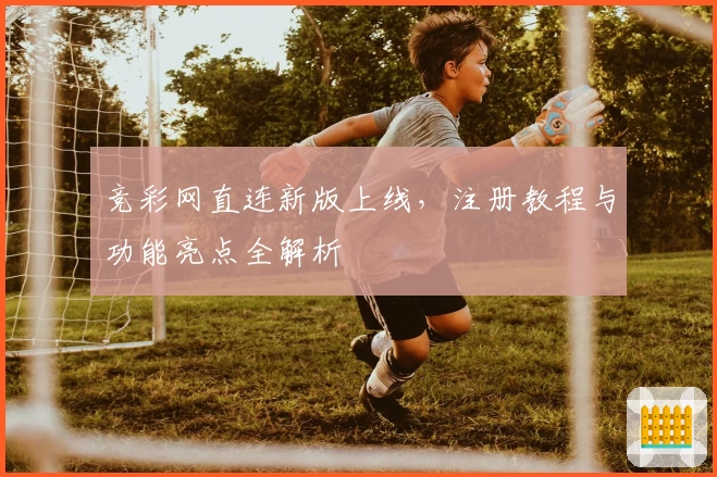 竞彩网直连新版上线，注册教程与功能亮点全解析