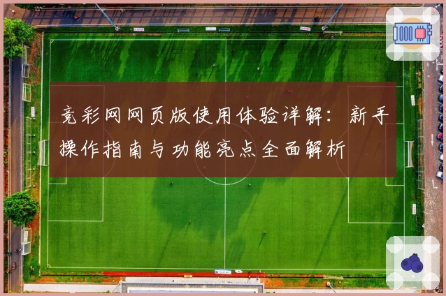 竞彩网网页版使用体验详解:新手操作指南与功能亮点全面解析