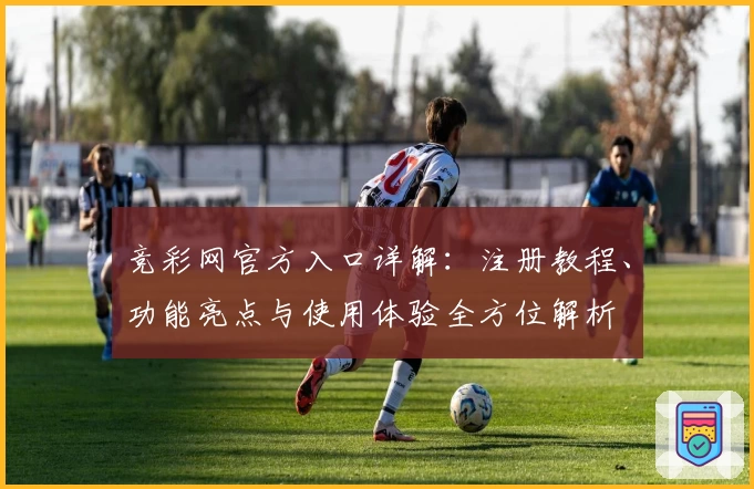 竞彩网官方入口详解：注册教程、功能亮点与使用体验全方位解析
