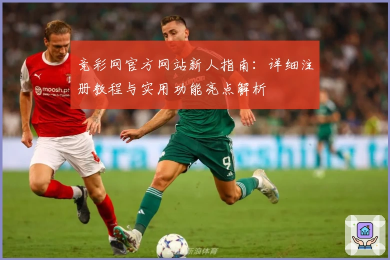 竞彩网官方网站新人指南：详细注册教程与实用功能亮点解析