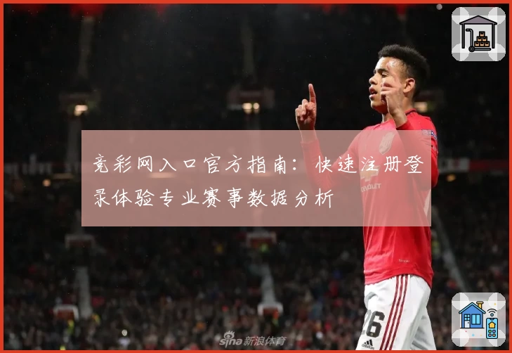 竞彩网入口官方指南：快速注册登录体验专业赛事数据分析