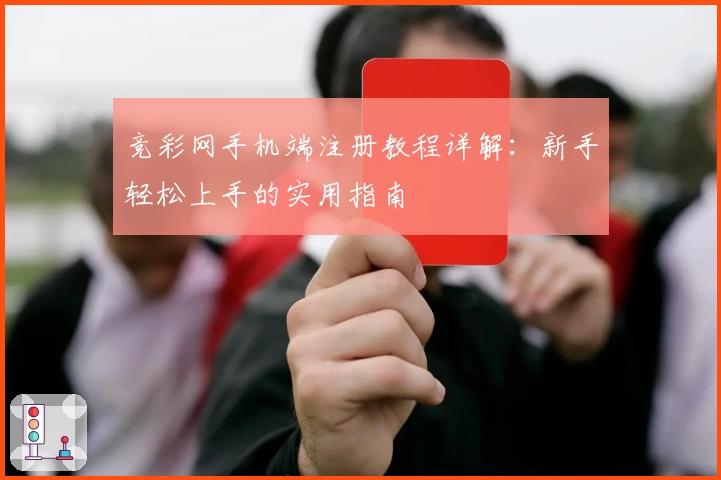 竞彩网手机端注册教程详解：新手轻松上手的实用指南