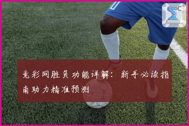 竞彩网胜负功能详解：新手必读指南助力精准预测
