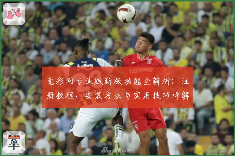 竞彩网专业版新版功能全解析：注册教程、安装方法与实用技巧详解